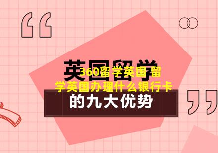 360留学英国 留学英国办理什么银行卡